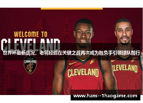 世界杯最新战况，老将经验在关键之战再次成为胜负手引领球队前行