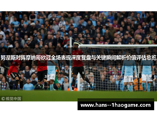 努涅斯对阵摩纳哥欧冠全场表现深度复盘与关键瞬间解析价值评估总览