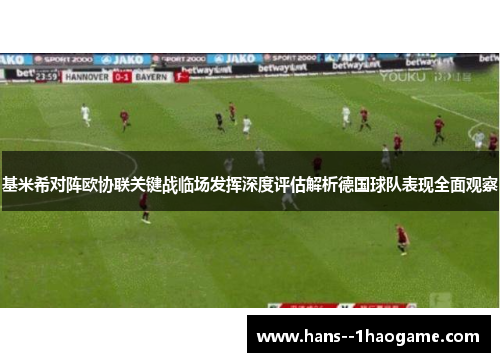 基米希对阵欧协联关键战临场发挥深度评估解析德国球队表现全面观察