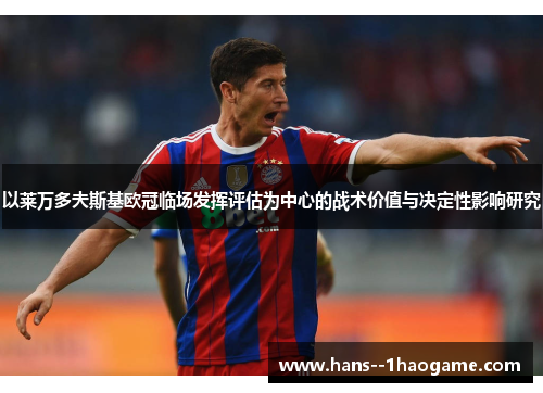 以莱万多夫斯基欧冠临场发挥评估为中心的战术价值与决定性影响研究