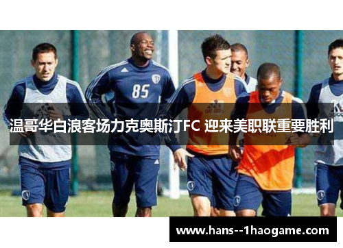 温哥华白浪客场力克奥斯汀FC 迎来美职联重要胜利