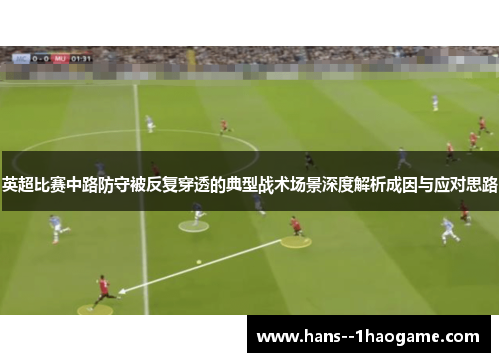 英超比赛中路防守被反复穿透的典型战术场景深度解析成因与应对思路