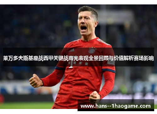 莱万多夫斯基鏖战西甲关键战高光表现全景回顾与价值解析赛场影响