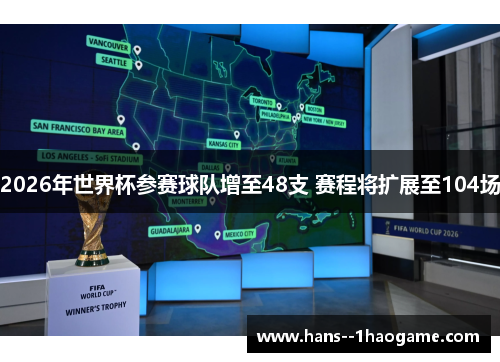 2026年世界杯参赛球队增至48支 赛程将扩展至104场