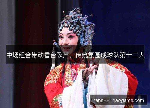 中场组合带动看台歌声，传统氛围成球队第十二人