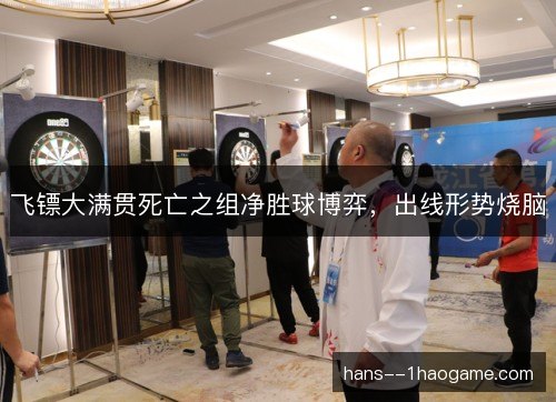 飞镖大满贯死亡之组净胜球博弈，出线形势烧脑